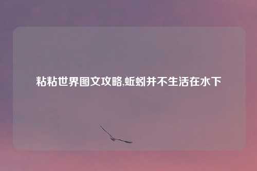 粘粘世界图文攻略,蚯蚓并不生活在水下