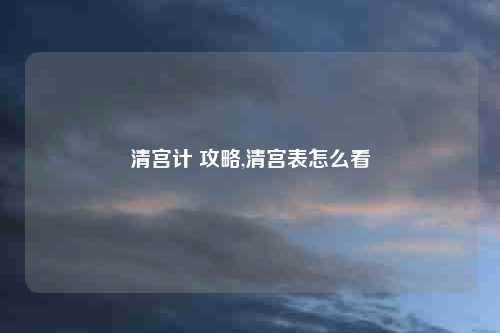 清宫计 攻略,清宫表怎么看