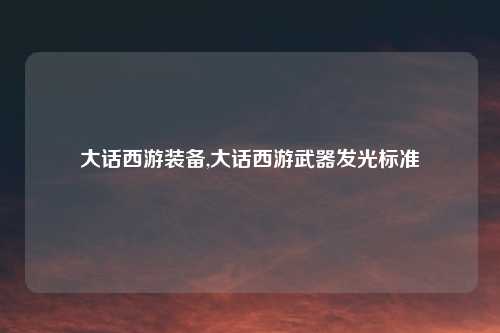 大话西游装备,大话西游武器发光标准