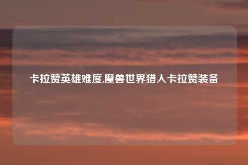 卡拉赞英雄难度,魔兽世界猎人卡拉赞装备