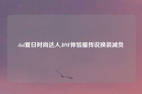 dnf夏日时尚达人,DNF体验服传说换装减负