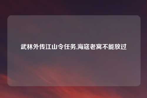 武林外传江山令任务,海寇老窝不能放过