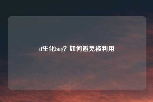 cf生化bug？如何避免被利用