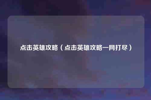 点击英雄攻略（点击英雄攻略一网打尽）