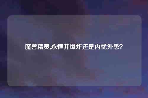 魔兽精灵,永恒井爆炸还是内忧外患？