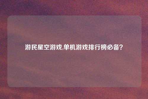 游民星空游戏,单机游戏排行榜必备？