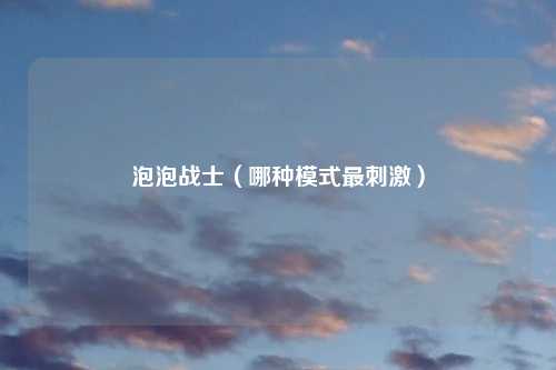 泡泡战士（哪种模式最刺激）