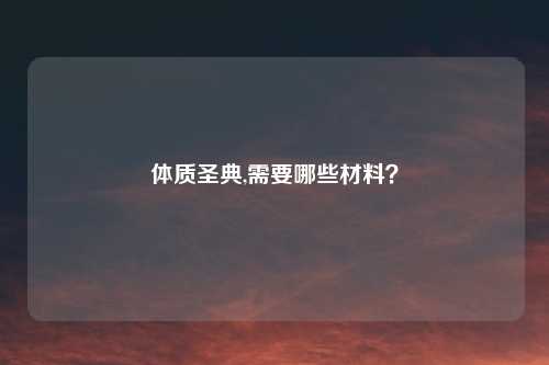 体质圣典,需要哪些材料？