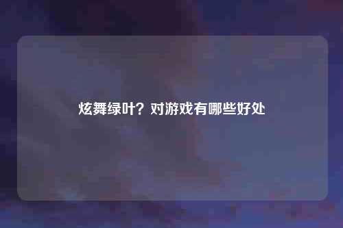 炫舞绿叶？对游戏有哪些好处