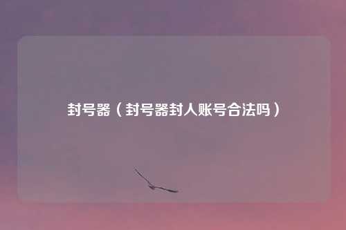 封号器（封号器封人账号合法吗）