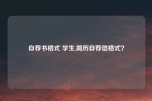 自荐书格式 学生,简历自荐信格式？