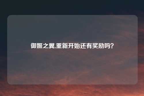 御姬之翼,重新开始还有奖励吗？