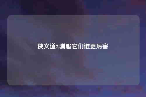 侠义道2,驯服它们谁更厉害