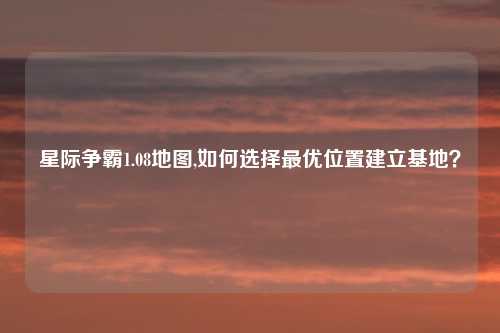 星际争霸1.08地图,如何选择最优位置建立基地？