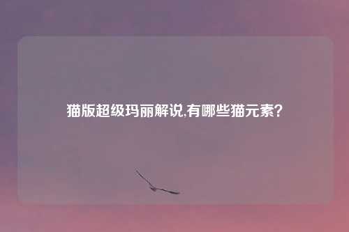 猫版超级玛丽解说,有哪些猫元素?
