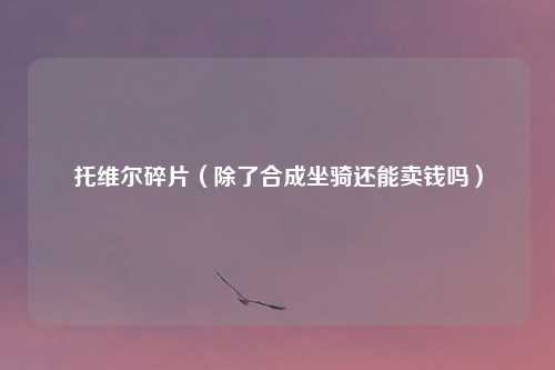托维尔碎片（除了合成坐骑还能卖钱吗）