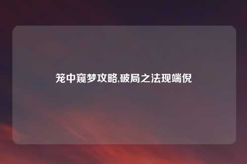 笼中窥梦攻略,破局之法现端倪