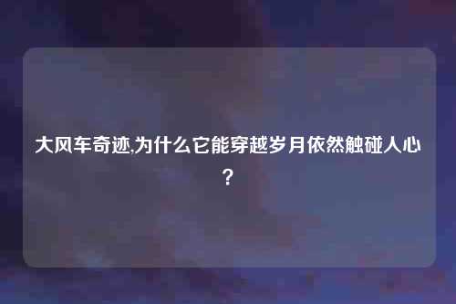 大风车奇迹,为什么它能穿越岁月依然触碰人心？
