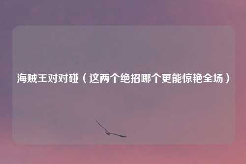 海贼王对对碰（这两个绝招哪个更能惊艳全场）