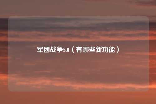 军团战争5.0（有哪些新功能）