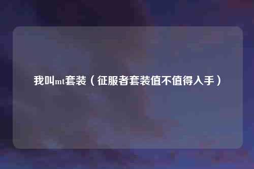 我叫mt套装（征服者套装值不值得入手）