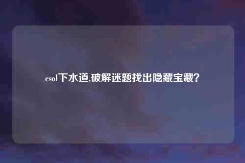 csol下水道,破解迷题找出隐藏宝藏？