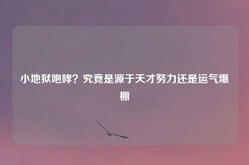 小地狱咆哮？究竟是源于天才努力还是运气爆棚