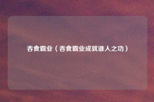 吞食霸业（吞食霸业成就谁人之功）