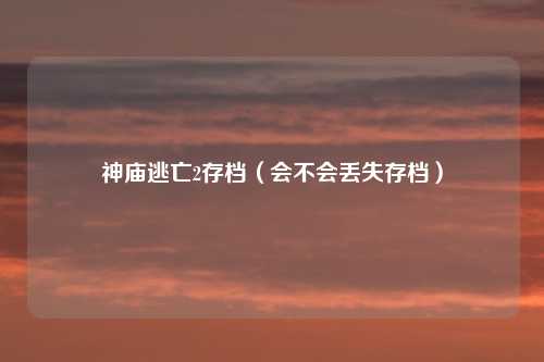神庙逃亡2存档（会不会丢失存档）
