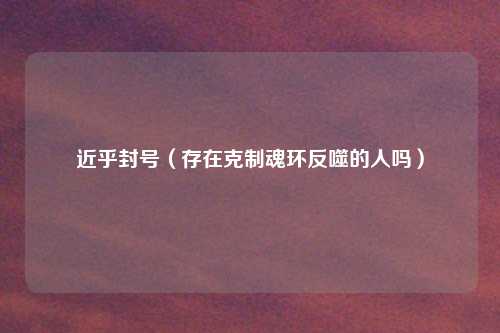 近乎封号（存在克制魂环反噬的人吗）