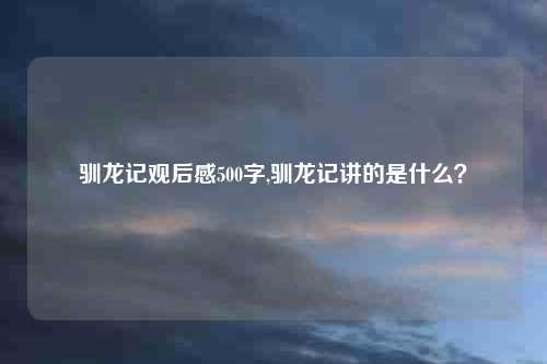 驯龙记观后感500字,驯龙记讲的是什么？