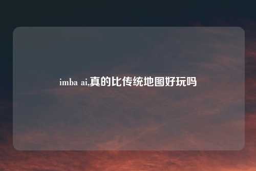 imba ai,真的比传统地图好玩吗