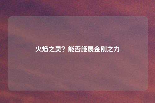 火焰之灵？能否施展金刚之力