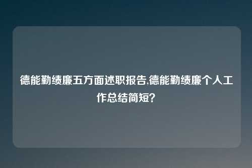 德能勤绩廉五方面述职报告,德能勤绩廉个人工作总结简短？