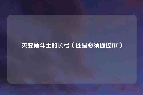 灾变角斗士的长弓（还是必须通过JJC）