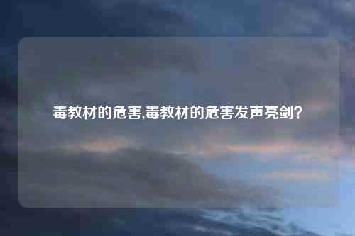 毒教材的危害,毒教材的危害发声亮剑？