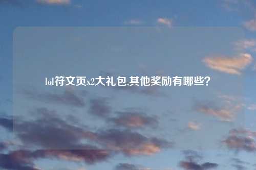 lol符文页x2大礼包,其他奖励有哪些？