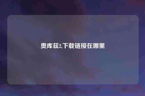 奥库兹2,下载链接在哪里