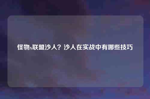 怪物x联盟沙人？沙人在实战中有哪些技巧