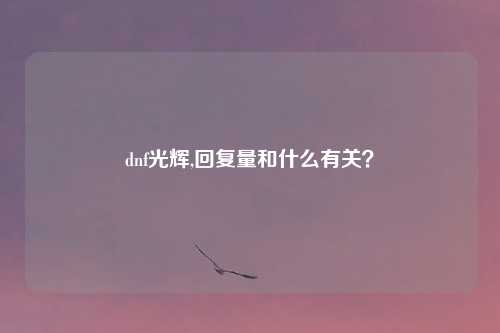 dnf光辉,回复量和什么有关?