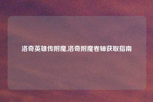洛奇英雄传附魔,洛奇附魔卷轴获取指南