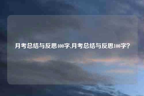 月考总结与反思400字,月考总结与反思100字？