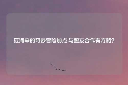 范海辛的奇妙冒险加点,与盟友合作有方略？