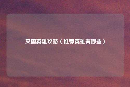 灭国英雄攻略（推荐英雄有哪些）