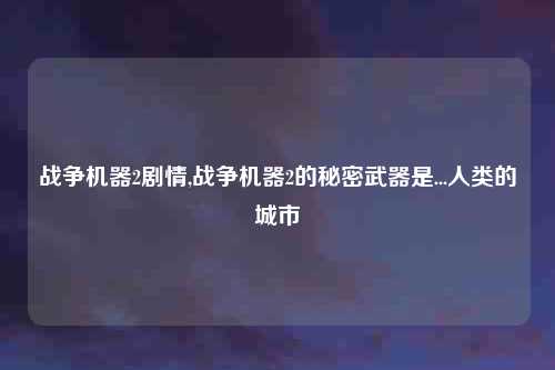 战争机器2剧情,战争机器2的秘密武器是...人类的城市