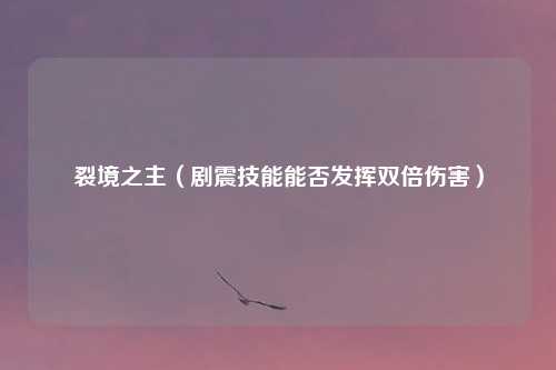 裂境之主（剧震技能能否发挥双倍伤害）