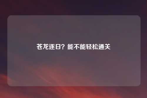 苍龙逐日？能不能轻松通关