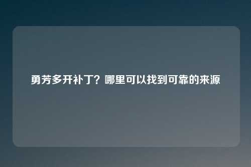 勇芳多开补丁？哪里可以找到可靠的来源