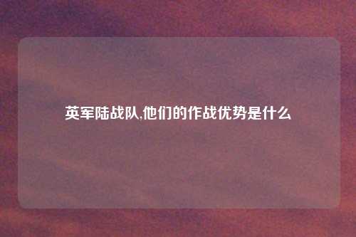 英军陆战队,他们的作战优势是什么