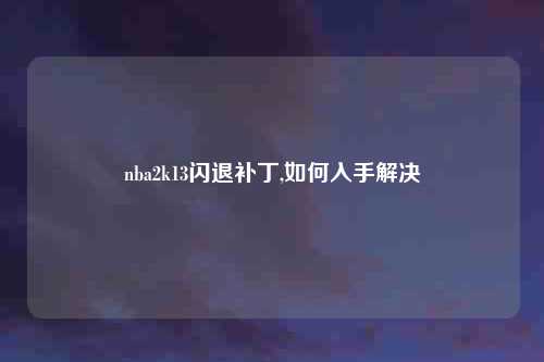 nba2k13闪退补丁,如何入手解决